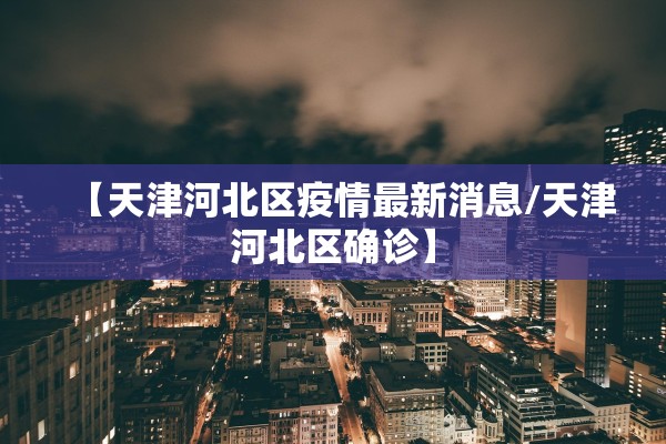 【天津河北区疫情最新消息/天津河北区确诊】