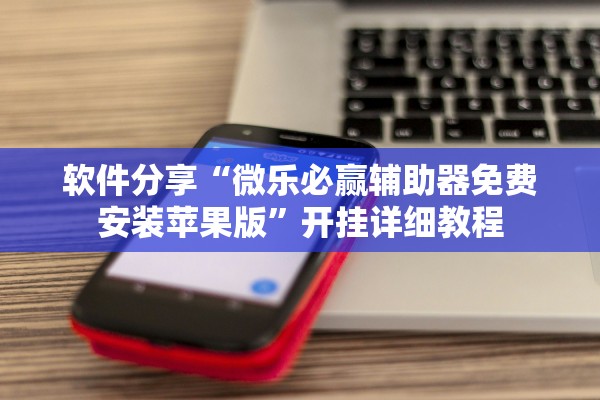 软件分享“微乐必赢辅助器免费安装苹果版”开挂详细教程