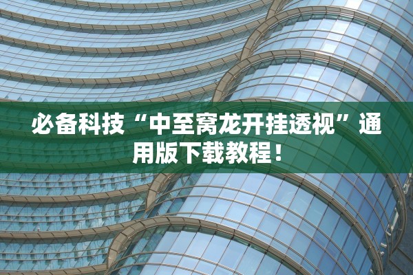 必备科技“中至窝龙开挂透视	”通用版下载教程！