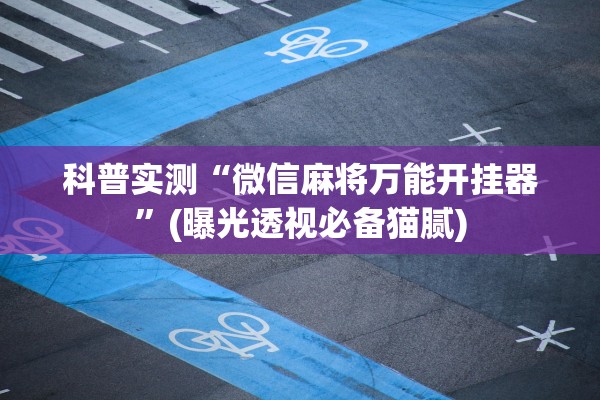 科普实测“微信麻将万能开挂器”(曝光透视必备猫腻)