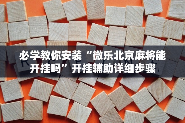 必学教你安装“微乐北京麻将能开挂吗	”开挂辅助详细步骤