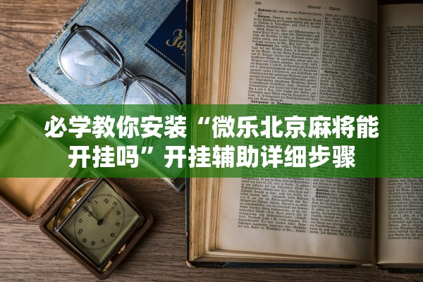 必学教你安装“微乐北京麻将能开挂吗”开挂辅助详细步骤