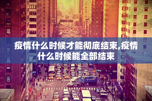 疫情什么时候才能彻底结束,疫情什么时候能全部结束