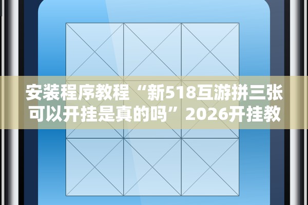 安装程序教程“新518互游拼三张可以开挂是真的吗”2026开挂教程步骤