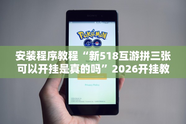 安装程序教程“新518互游拼三张可以开挂是真的吗”2026开挂教程步骤