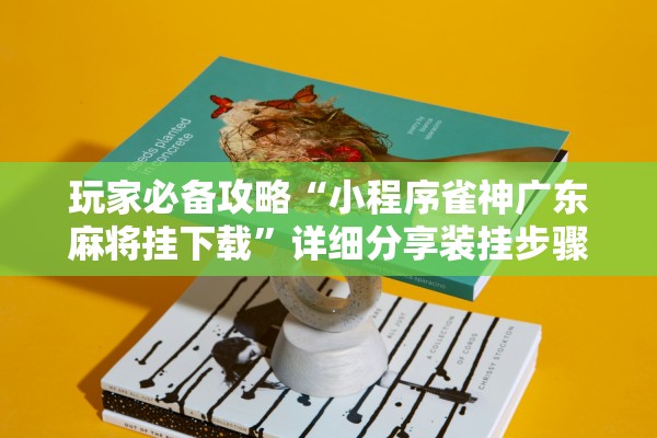 玩家必备攻略“小程序雀神广东麻将挂下载”详细分享装挂步骤