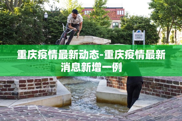 重庆疫情最新动态-重庆疫情最新消息新增一例