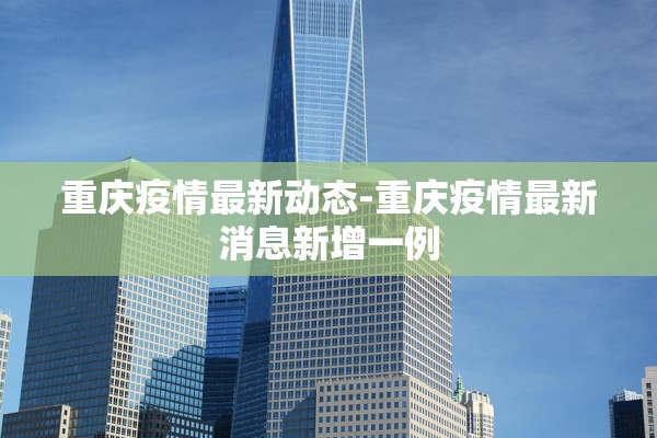 重庆疫情最新动态-重庆疫情最新消息新增一例