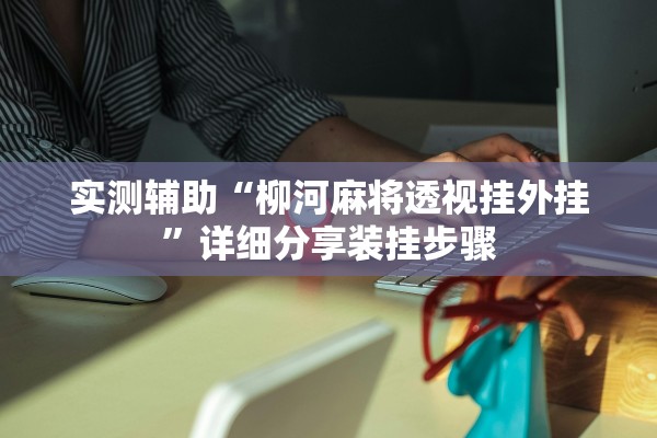 实测辅助“柳河麻将透视挂外挂”详细分享装挂步骤