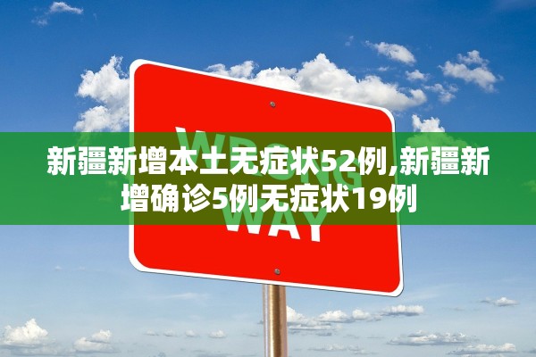 新疆新增本土无症状52例,新疆新增确诊5例无症状19例