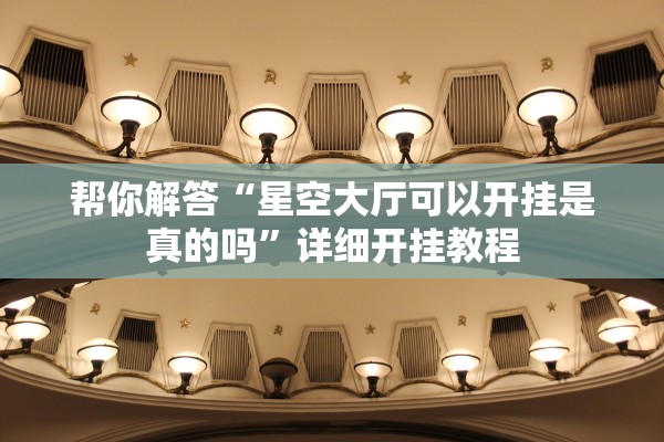 帮你解答“星空大厅可以开挂是真的吗	”详细开挂教程