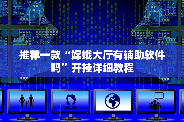 推荐一款“嫦娥大厅有辅助软件吗”开挂详细教程