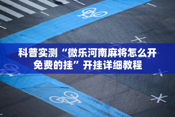 科普实测“微乐河南麻将怎么开免费的挂”开挂详细教程