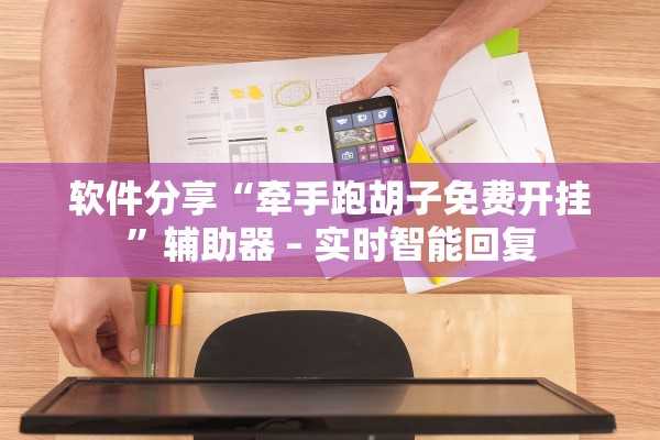 软件分享“牵手跑胡子免费开挂”辅助器 – 实时智能回复