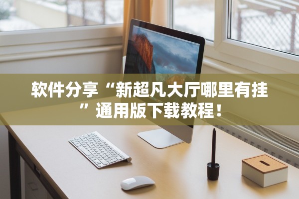 软件分享“新超凡大厅哪里有挂”通用版下载教程！