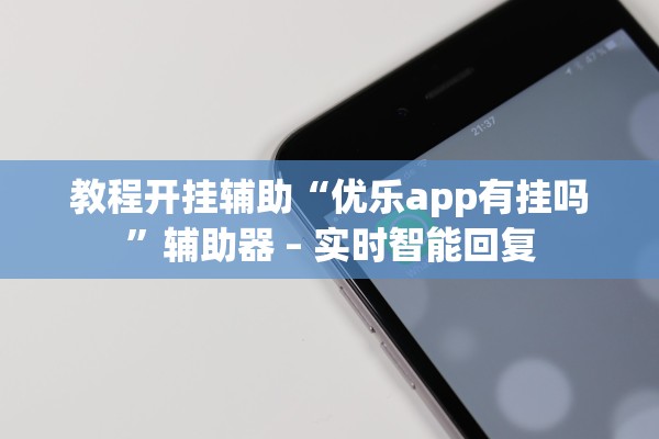 教程开挂辅助“优乐app有挂吗	”辅助器 – 实时智能回复