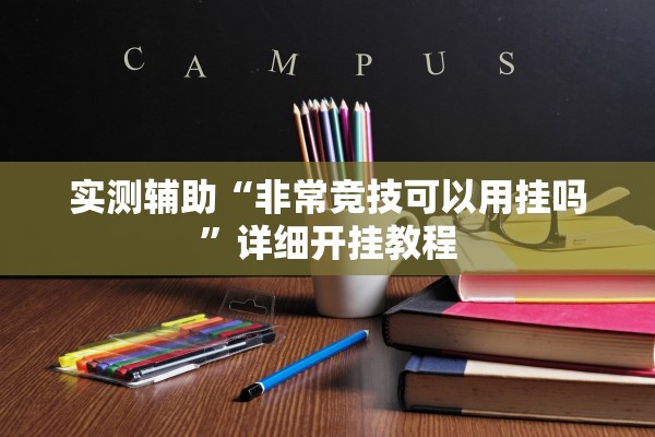 实测辅助“非常竞技可以用挂吗”详细开挂教程