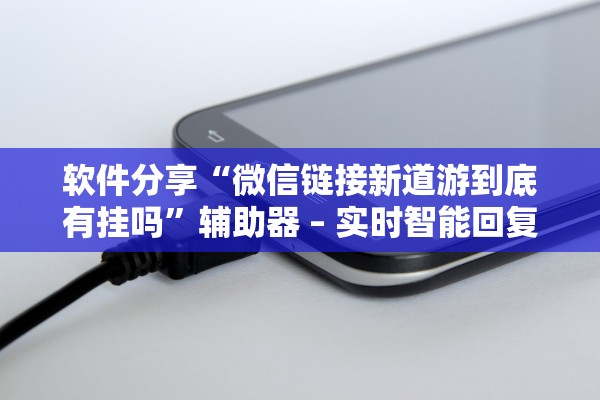 软件分享“微信链接新道游到底有挂吗”辅助器 – 实时智能回复