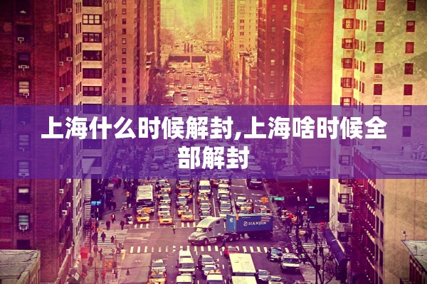 上海什么时候解封,上海啥时候全部解封