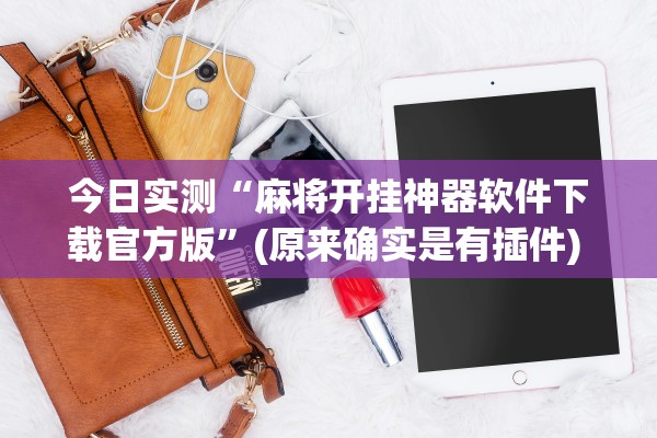 今日实测“麻将开挂神器软件下载官方版	”(原来确实是有插件) 