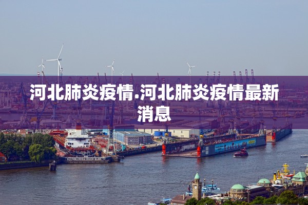河北肺炎疫情.河北肺炎疫情最新消息