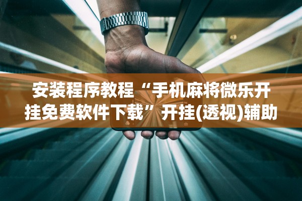 安装程序教程“手机麻将微乐开挂免费软件下载”开挂(透视)辅助教程