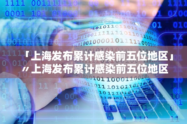 「上海发布累计感染前五位地区」〃上海发布累计感染前五位地区有哪些 「上海发布累计感染前五位地区」〃上海发布累计感染前五位地区有哪些