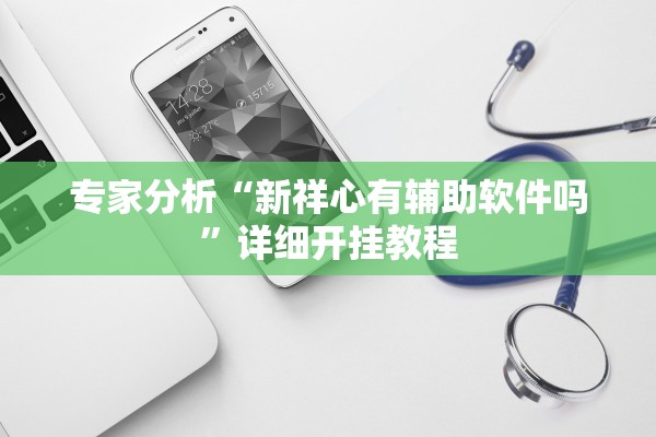 专家分析“新祥心有辅助软件吗”详细开挂教程