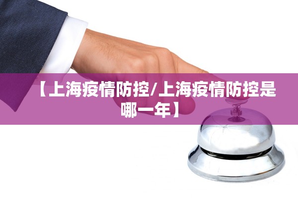 【上海疫情防控/上海疫情防控是哪一年】 【上海疫情防控/上海疫情防控是哪一年】