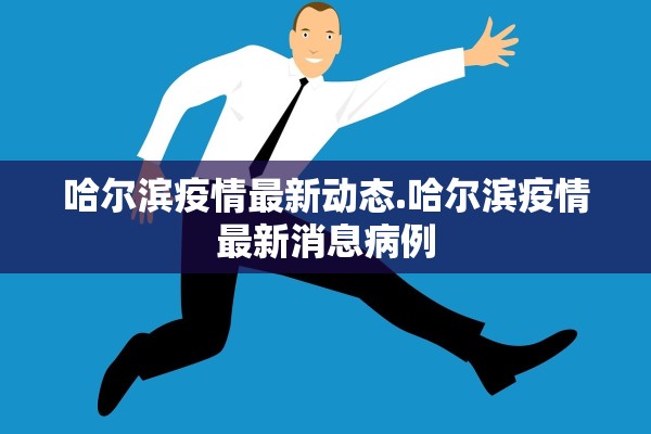 哈尔滨疫情最新动态.哈尔滨疫情最新消息病例