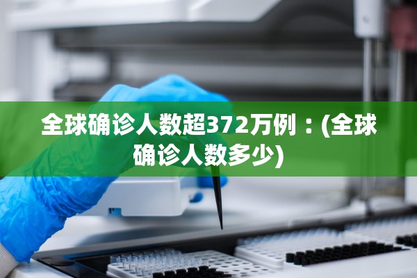 全球确诊人数超372万例︰(全球确诊人数多少)