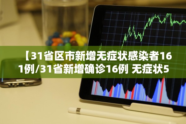 【31省区市新增无症状感染者161例/31省新增确诊16例 无症状50例】