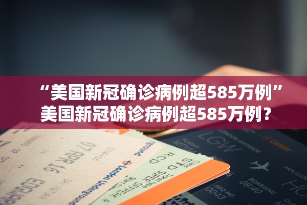 “美国新冠确诊病例超585万例” 美国新冠确诊病例超585万例？