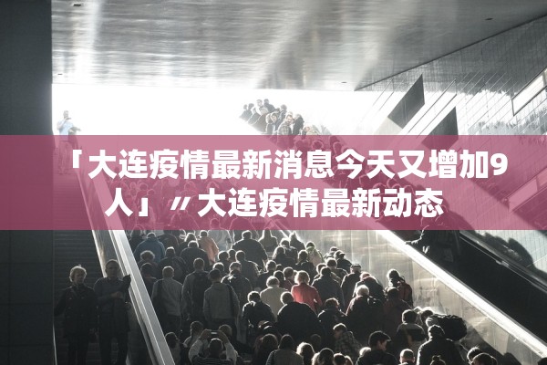 「大连疫情最新消息今天又增加9人」〃大连疫情最新动态 「大连疫情最新消息今天又增加9人」〃大连疫情最新动态