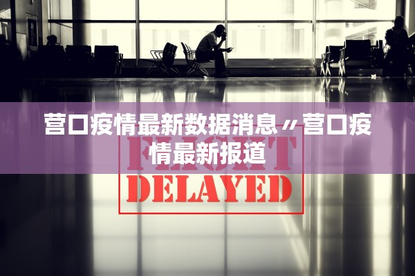 营口疫情最新数据消息〃营口疫情最新报道
