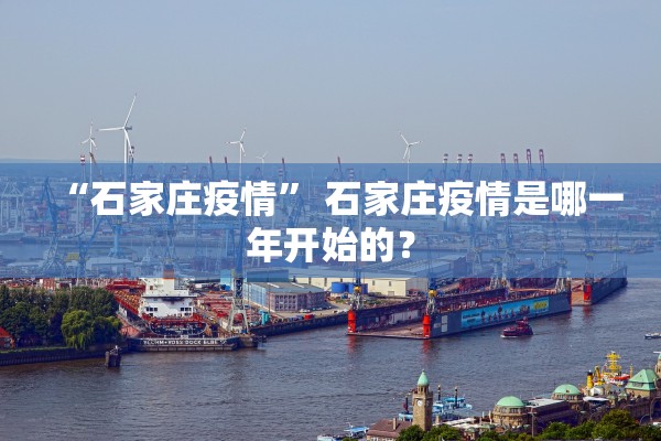 “石家庄疫情” 石家庄疫情是哪一年开始的？
