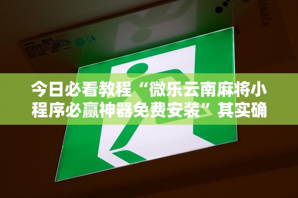 今日必看教程“微乐云南麻将小程序必赢神器免费安装	”其实确实有挂