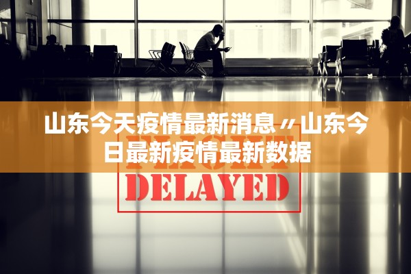 山东今天疫情最新消息〃山东今日最新疫情最新数据 山东今天疫情最新消息〃山东今日最新疫情最新数据