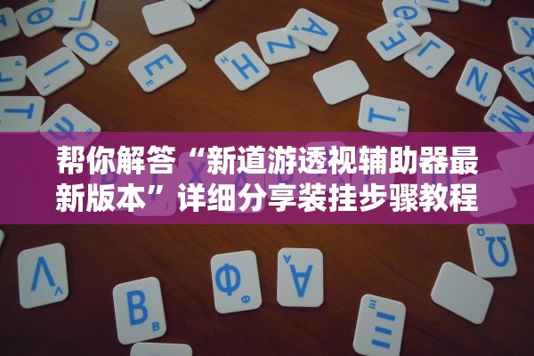 帮你解答“新道游透视辅助器最新版本	”详细分享装挂步骤教程