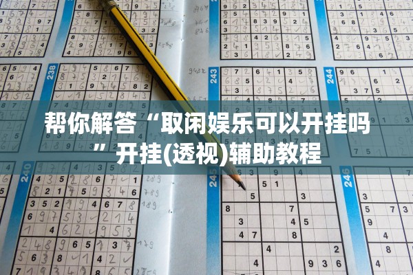 帮你解答“取闲娱乐可以开挂吗”开挂(透视)辅助教程