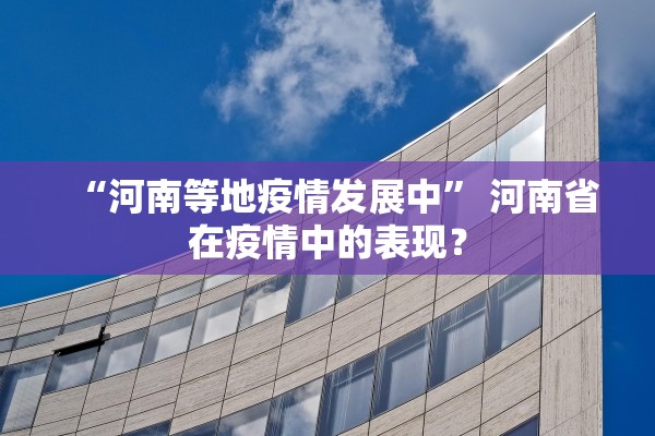 “河南等地疫情发展中” 河南省在疫情中的表现？
