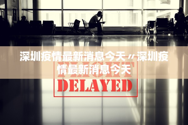 深圳疫情最新消息今天〃深圳疫情最新消息今天
