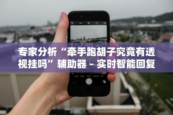 专家分析“牵手跑胡子究竟有透视挂吗”辅助器 – 实时智能回复