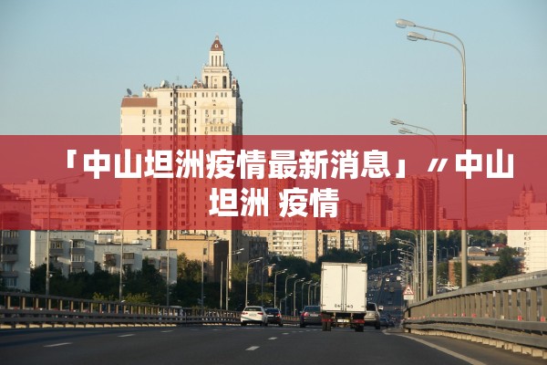 「中山坦洲疫情最新消息」〃中山坦洲 疫情