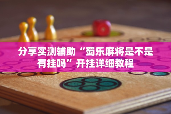 分享实测辅助“蜀乐麻将是不是有挂吗	”开挂详细教程