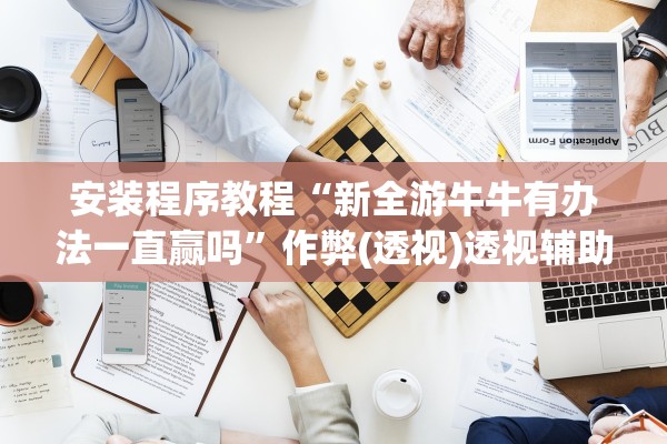 安装程序教程“新全游牛牛有办法一直赢吗	”作弊(透视)透视辅助 