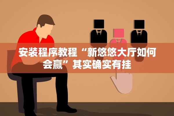 安装程序教程“新悠悠大厅如何会赢”其实确实有挂