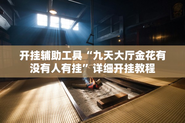 开挂辅助工具“九天大厅金花有没有人有挂	”详细开挂教程