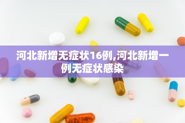 河北新增无症状16例,河北新增一例无症状感染