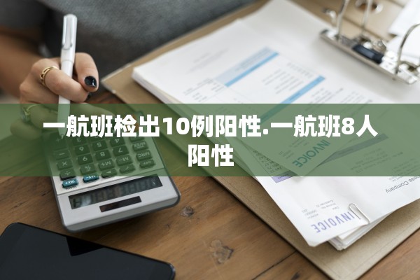 一航班检出10例阳性.一航班8人阳性 一航班检出10例阳性.一航班8人阳性